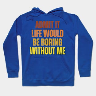 Admit It Life Would Be Boring Without Me, vintage saying Hoodie